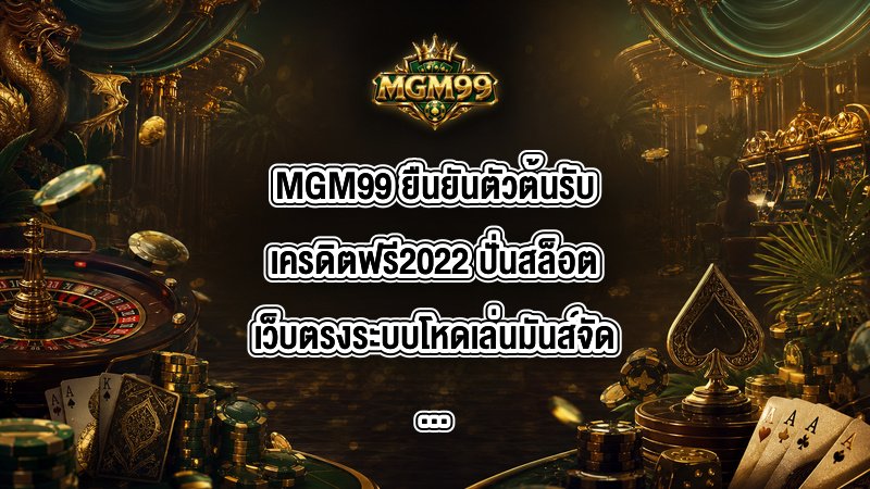 MGM99 ยืนยันตัวต้นรับเครดิตฟรี2022